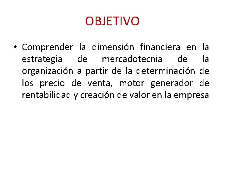 OBJETIVO • Comprender la dimensión financiera en la estrategia de mercadotecnia de la organización
