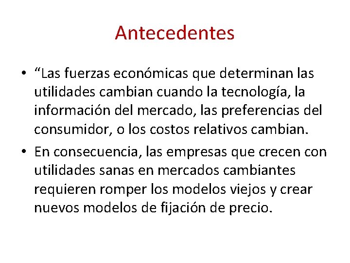 Antecedentes • “Las fuerzas económicas que determinan las utilidades cambian cuando la tecnología, la