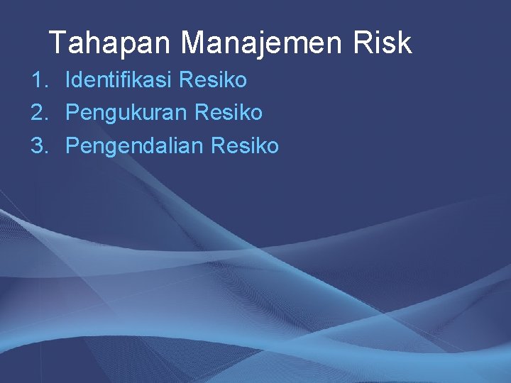 Tahapan Manajemen Risk 1. Identifikasi Resiko 2. Pengukuran Resiko 3. Pengendalian Resiko 