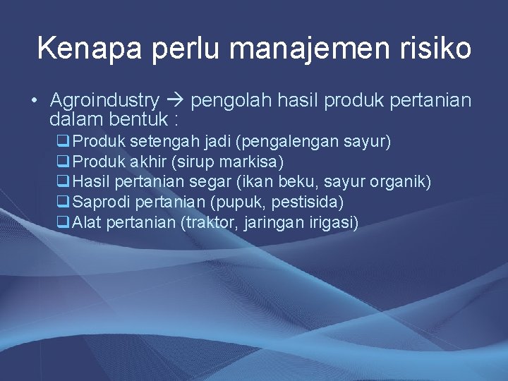 Kenapa perlu manajemen risiko • Agroindustry pengolah hasil produk pertanian dalam bentuk : q.