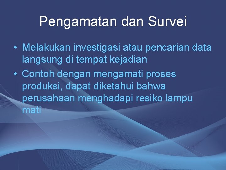 Pengamatan dan Survei • Melakukan investigasi atau pencarian data langsung di tempat kejadian •