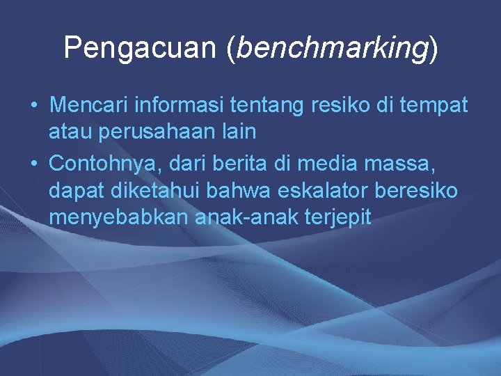 Pengacuan (benchmarking) • Mencari informasi tentang resiko di tempat atau perusahaan lain • Contohnya,