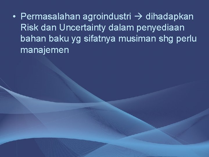  • Permasalahan agroindustri dihadapkan Risk dan Uncertainty dalam penyediaan bahan baku yg sifatnya