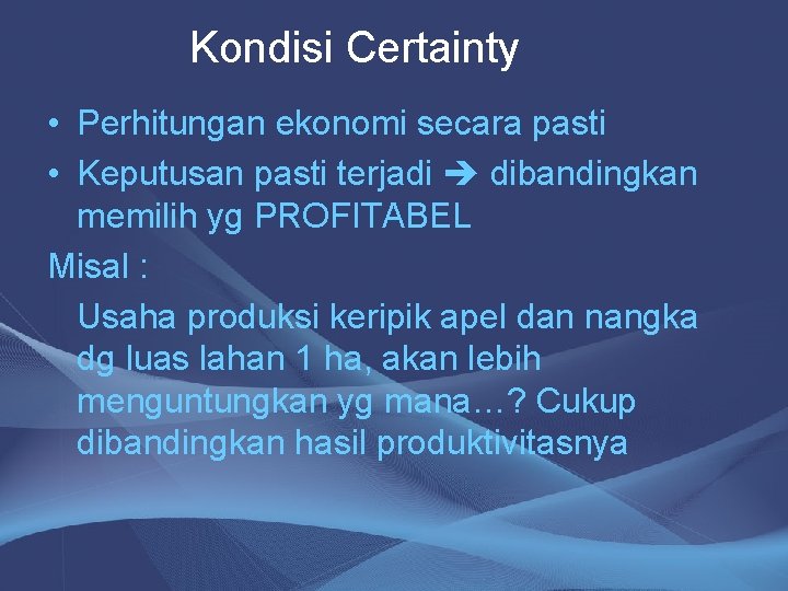 Kondisi Certainty • Perhitungan ekonomi secara pasti • Keputusan pasti terjadi dibandingkan memilih yg