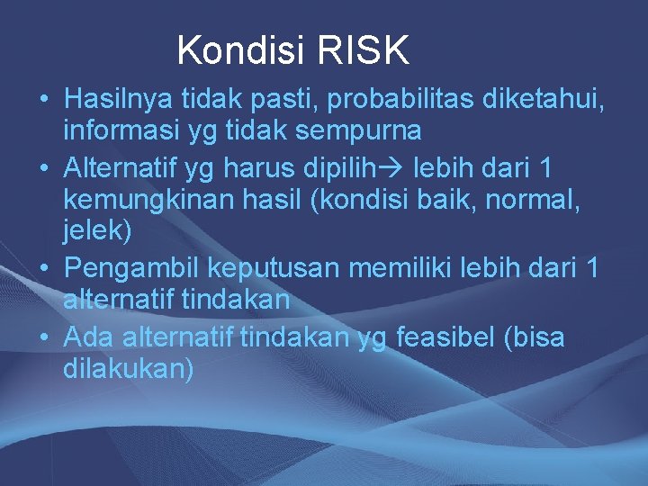 Kondisi RISK • Hasilnya tidak pasti, probabilitas diketahui, informasi yg tidak sempurna • Alternatif