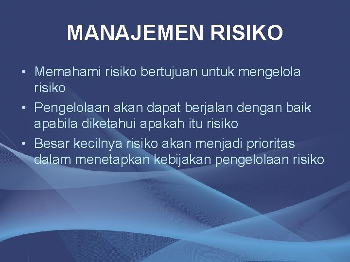 MANAJEMEN RISIKO • Memahami risiko bertujuan untuk mengelola risiko • Pengelolaan akan dapat berjalan