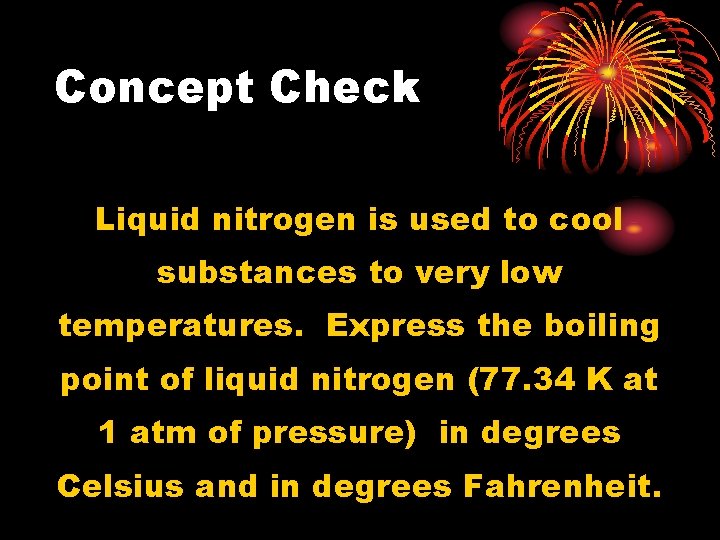 Concept Check Liquid nitrogen is used to cool substances to very low temperatures. Express