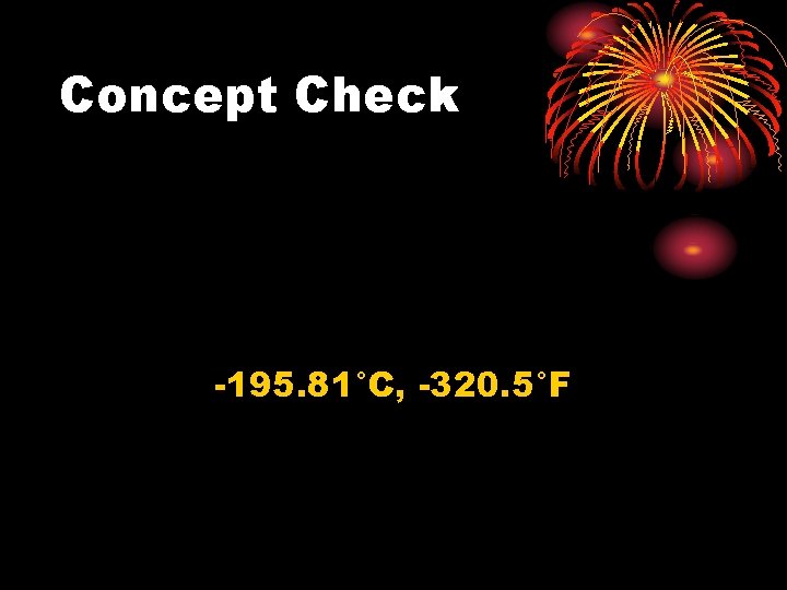 Concept Check -195. 81°C, -320. 5°F 