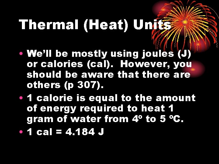 Thermal (Heat) Units • We’ll be mostly using joules (J) or calories (cal). However,