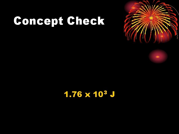 Concept Check 1. 76 x 103 J 