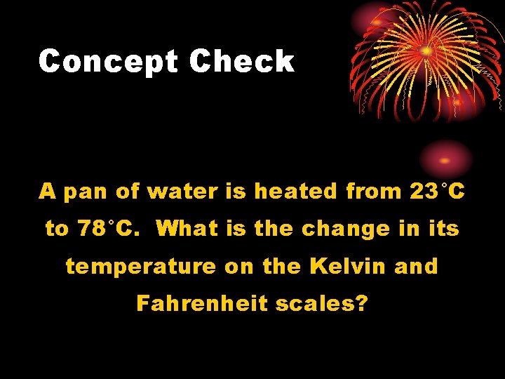 Concept Check A pan of water is heated from 23°C to 78°C. What is