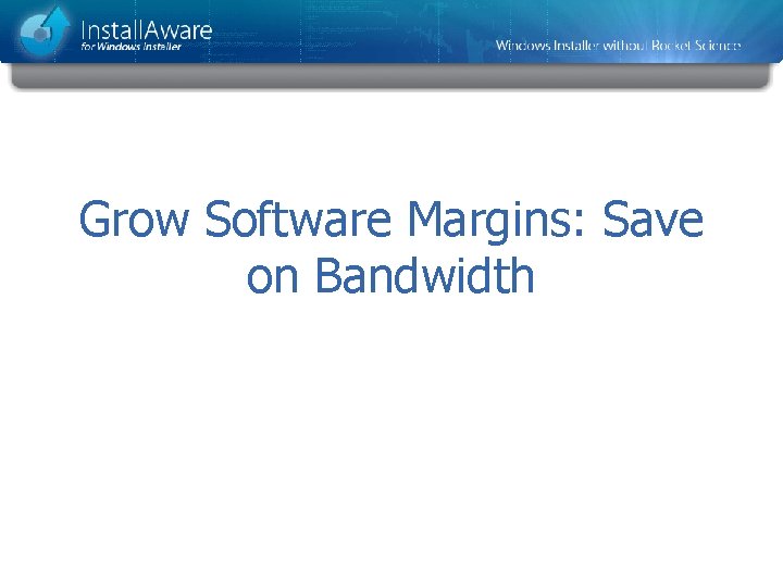 Grow Software Margins: Save on Bandwidth 