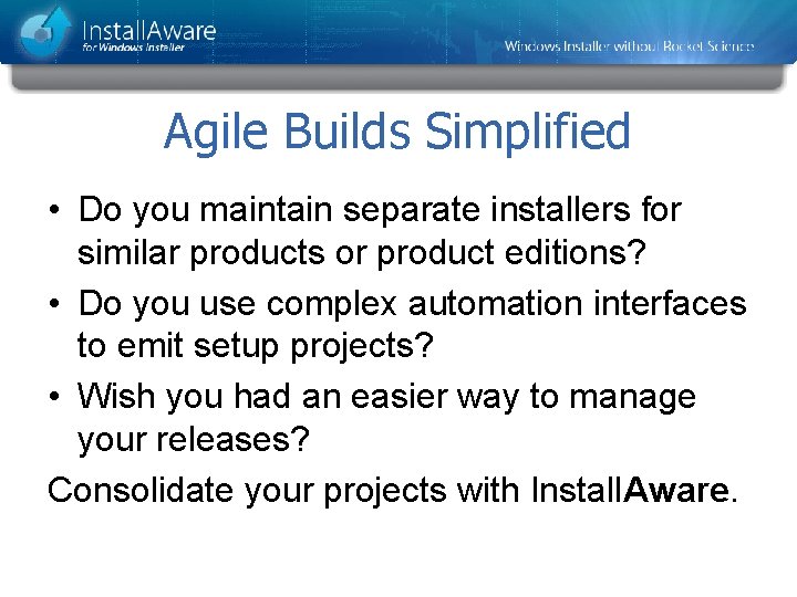 Agile Builds Simplified • Do you maintain separate installers for similar products or product