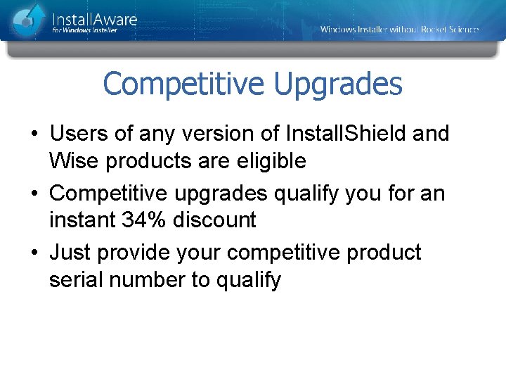 Competitive Upgrades • Users of any version of Install. Shield and Wise products are