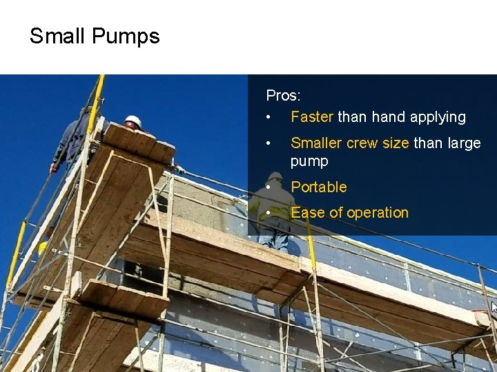 Small Pumps Pros: • Faster than hand applying • Smaller crew size than large Small Pumps Pros: • Faster than hand applying • Smaller crew size than large