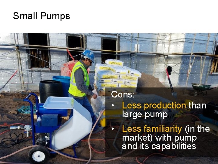 Small Pumps Cons: • Less production than large pump • Less familiarity (in the