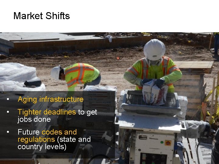 Market Shifts • Aging infrastructure • Tighter deadlines to get jobs done • Future