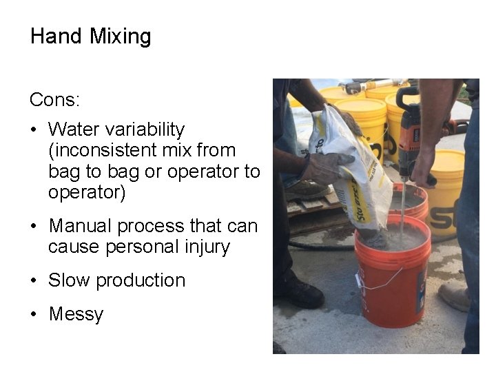 Hand Mixing Cons: • Water variability (inconsistent mix from bag to bag or operator