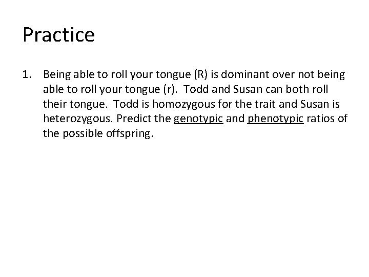 Practice 1. Being able to roll your tongue (R) is dominant over not being