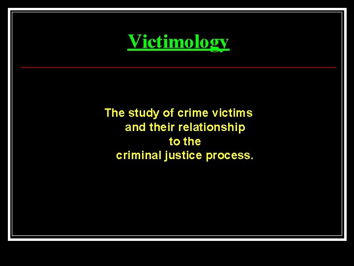 Victimology The study of crime victims and their relationship to the criminal justice process.