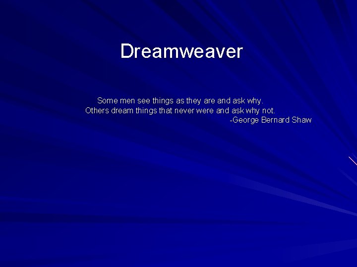 Dreamweaver Some men see things as they are and ask why. Others dream things Dreamweaver Some men see things as they are and ask why. Others dream things