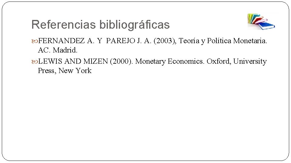 Referencias bibliográficas FERNANDEZ A. Y PAREJO J. A. (2003), Teoría y Política Monetaria. AC.