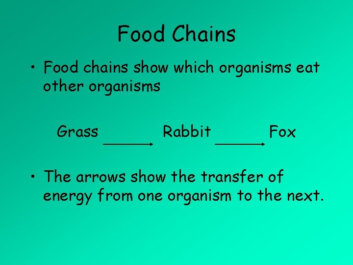 Food Chains • Food chains show which organisms eat other organisms Grass Rabbit Fox