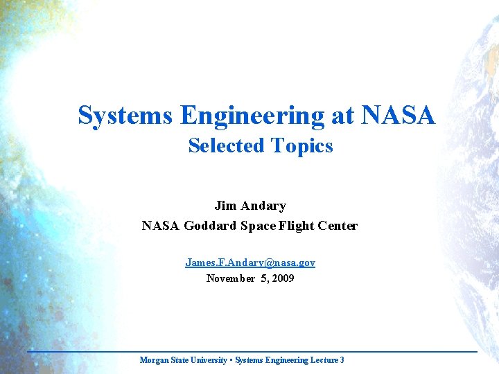 Systems Engineering at NASA Selected Topics Jim Andary NASA Goddard Space Flight Center James.
