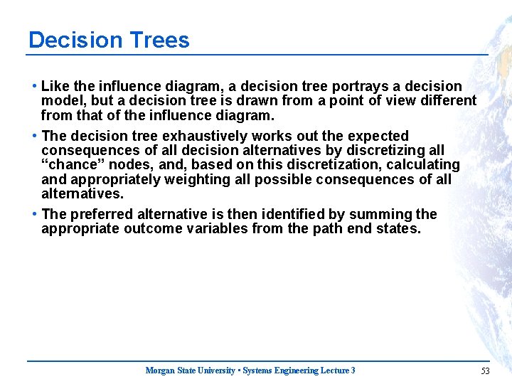 Decision Trees • Like the influence diagram, a decision tree portrays a decision model,