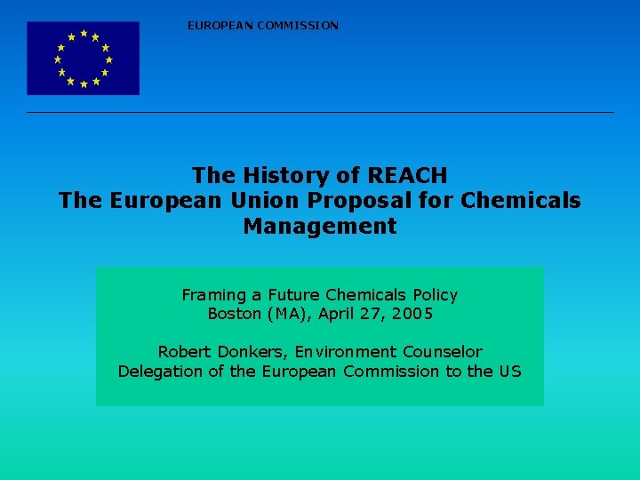 EUROPEAN COMMISSION The History of REACH The European Union Proposal for Chemicals Management Framing