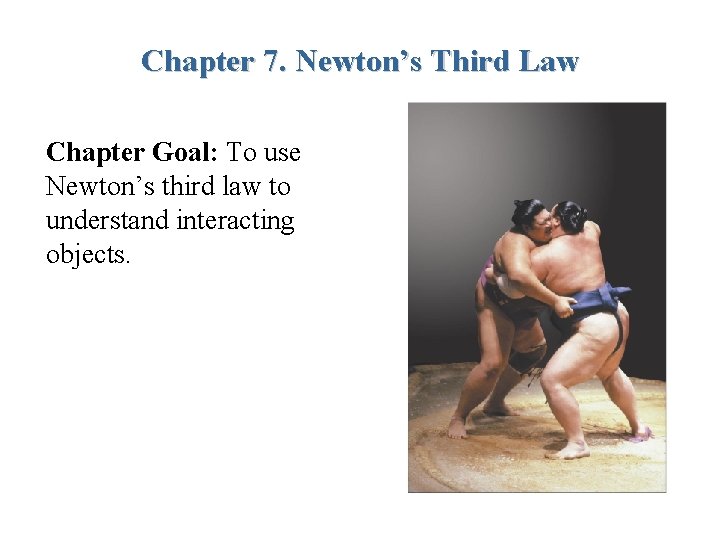 Chapter 7. Newton’s Third Law Chapter Goal: To use Newton’s third law to understand