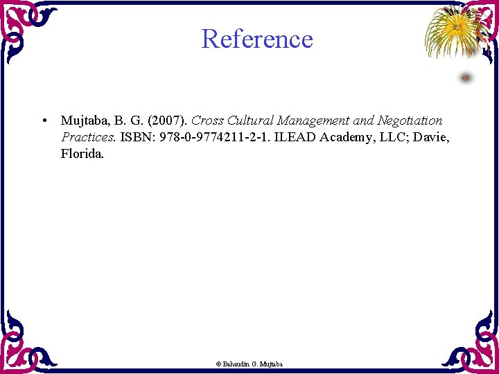 Reference • Mujtaba, B. G. (2007). Cross Cultural Management and Negotiation Practices. ISBN: 978