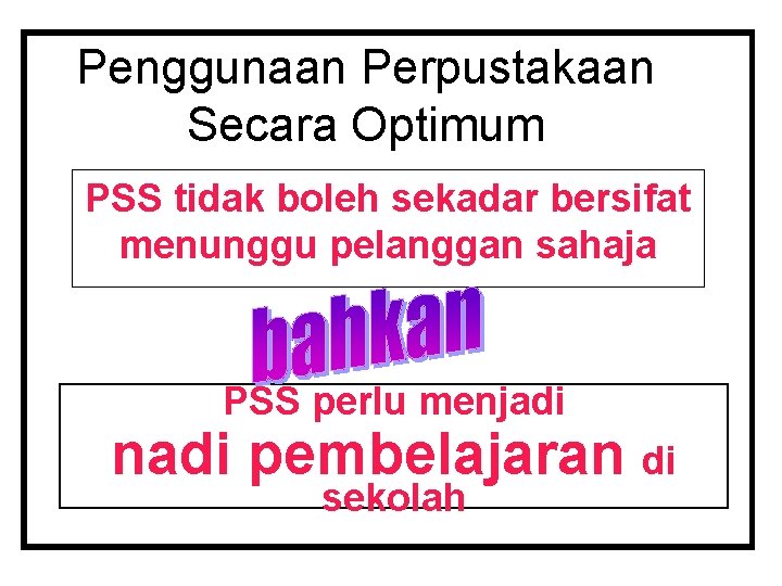 Penggunaan Perpustakaan Secara Optimum PSS tidak boleh sekadar bersifat menunggu pelanggan sahaja PSS perlu