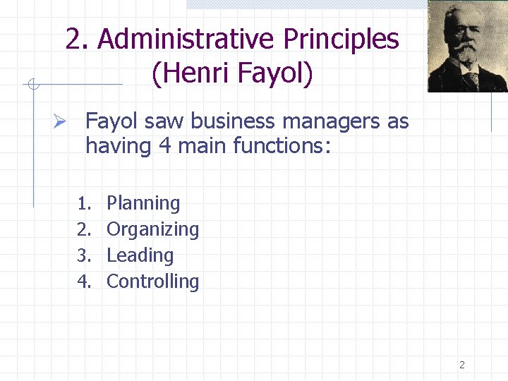 2. Administrative Principles (Henri Fayol) Ø Fayol saw business managers as having 4 main