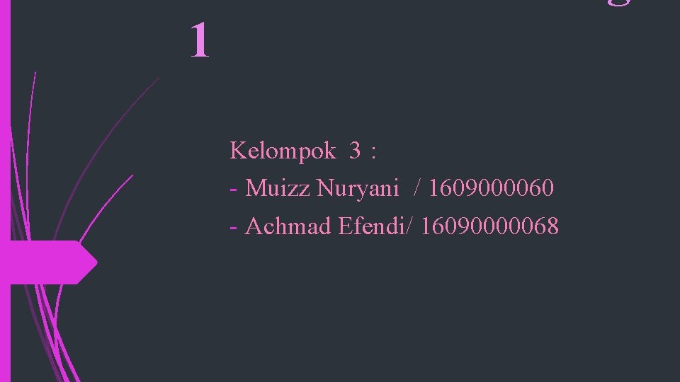 1 Kelompok 3 : - Muizz Nuryani / 1609000060 - Achmad Efendi/ 16090000068 