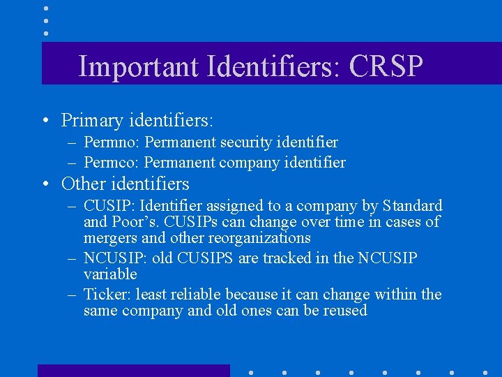 Important Identifiers: CRSP • Primary identifiers: – Permno: Permanent security identifier – Permco: Permanent