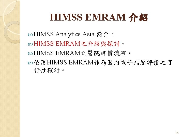 HIMSS EMRAM 介紹 HIMSS Analytics Asia 簡介。 HIMSS EMRAM之介紹與探討。 HIMSS EMRAM之醫院評價流程。 使用HIMSS EMRAM作為國內電子病歷評價之可 行性探討。