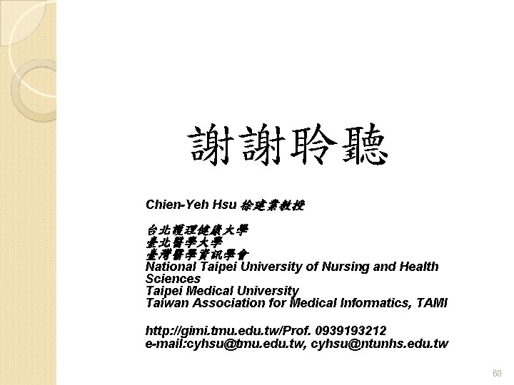 謝謝聆聽 Chien-Yeh Hsu 徐建業教授 台北護理健康大學 臺北醫學大學 臺灣醫學資訊學會 National Taipei University of Nursing and Health