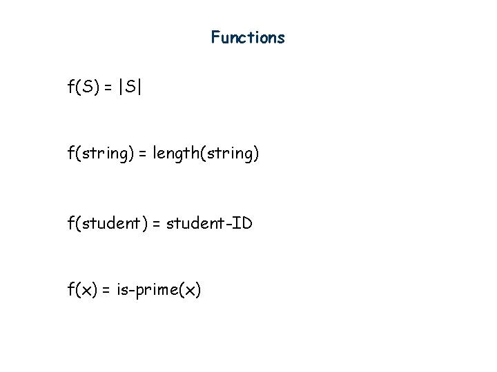 Functions f(S) = |S| f(string) = length(string) f(student) = student-ID f(x) = is-prime(x) 