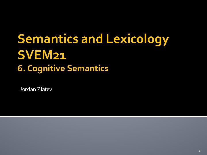 Semantics and Lexicology SVEM 21 6. Cognitive Semantics Jordan Zlatev 1 