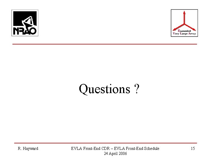 Questions ? R. Hayward EVLA Front-End CDR – EVLA Front-End Schedule 24 April 2006