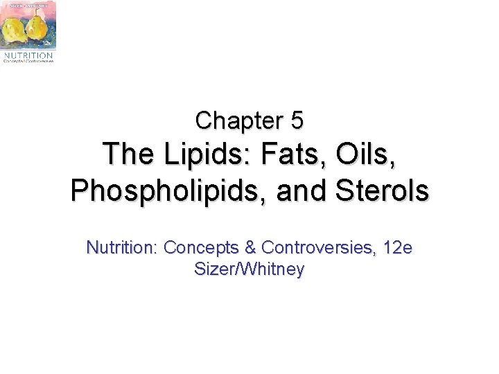 Chapter 5 The Lipids: Fats, Oils, Phospholipids, and Sterols Nutrition: Concepts & Controversies, 12