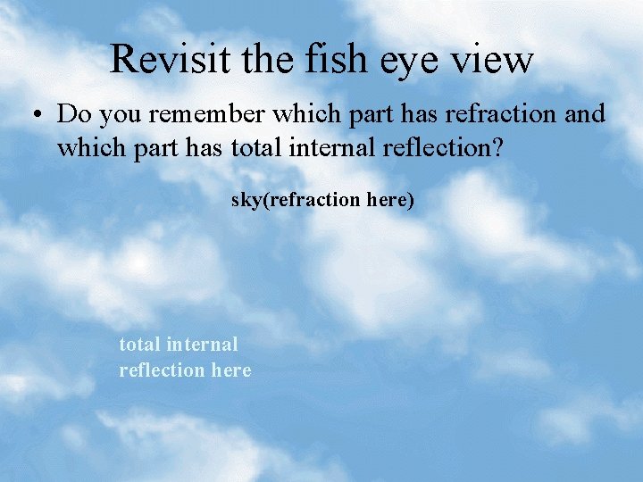 Revisit the fish eye view • Do you remember which part has refraction and Revisit the fish eye view • Do you remember which part has refraction and