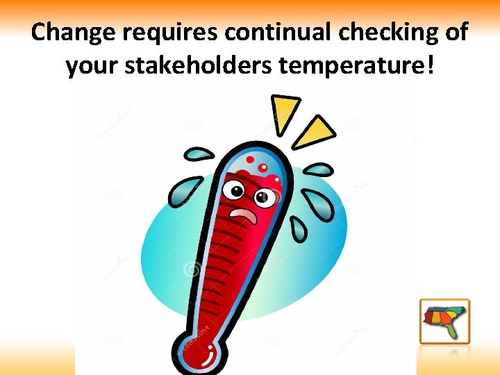 Change requires continual checking of your stakeholders temperature! Parents Teachers Tech Team 