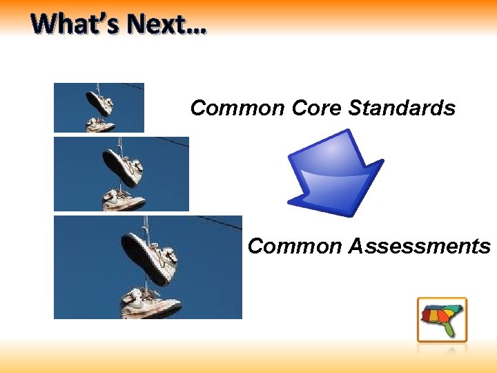 What’s Next… Common Core Standards Common Assessments 