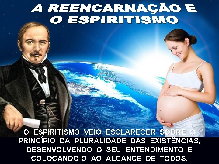 O ESPIRITISMO VEIO ESCLARECER SOBRE O PRINCÍPIO DA PLURALIDADE DAS EXISTÊNCIAS, DESENVOLVENDO O SEU O ESPIRITISMO VEIO ESCLARECER SOBRE O PRINCÍPIO DA PLURALIDADE DAS EXISTÊNCIAS, DESENVOLVENDO O SEU