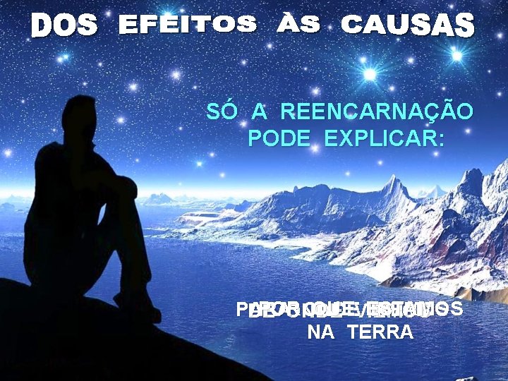 SÓ A REENCARNAÇÃO PODE EXPLICAR: POR QUEVIEMOS ESTAMOS PARA ONDE IREMOS DE ONDE NA SÓ A REENCARNAÇÃO PODE EXPLICAR: POR QUEVIEMOS ESTAMOS PARA ONDE IREMOS DE ONDE NA