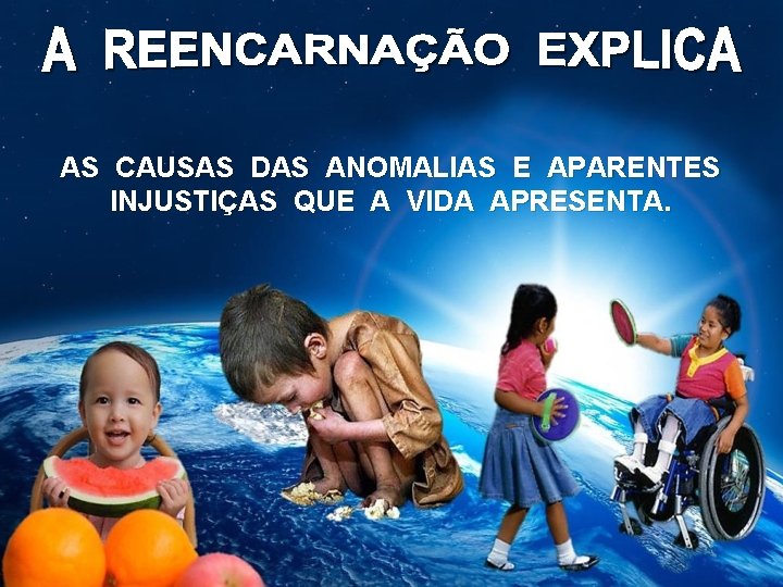 AS CAUSAS DAS ANOMALIAS E APARENTES INJUSTIÇAS QUE A VIDA APRESENTA. AS CAUSAS DAS ANOMALIAS E APARENTES INJUSTIÇAS QUE A VIDA APRESENTA.