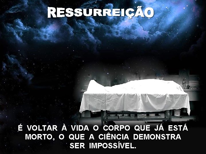 É VOLTAR À VIDA O CORPO QUE JÁ ESTÁ MORTO, O QUE A CIÊNCIA É VOLTAR À VIDA O CORPO QUE JÁ ESTÁ MORTO, O QUE A CIÊNCIA