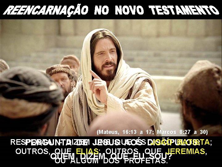 (Mateus, 16: 13 a 17; Marcos 8: 27 a 30) RESPOSTA: - DIZEM UNS (Mateus, 16: 13 a 17; Marcos 8: 27 a 30) RESPOSTA: - DIZEM UNS